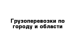 Грузоперевозки по городу и области